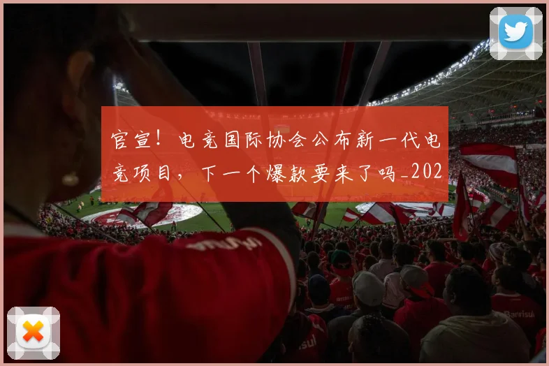 官宣!电竞国际协会公布新一代电竞项目,下一个爆款要来了吗_20260604144728_20260707144207