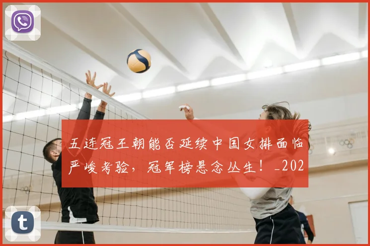 五连冠王朝能否延续中国女排面临严峻考验，冠军榜悬念丛生！_20260531151716_20260703213204