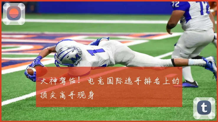 大神驾临！电竞国际选手排名上的顶尖高手现身