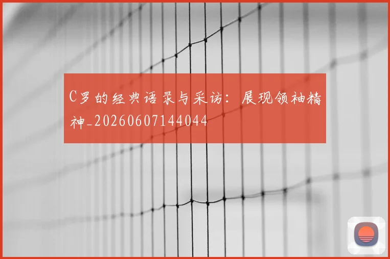 C罗的经典语录与采访：展现领袖精神_20260607144044