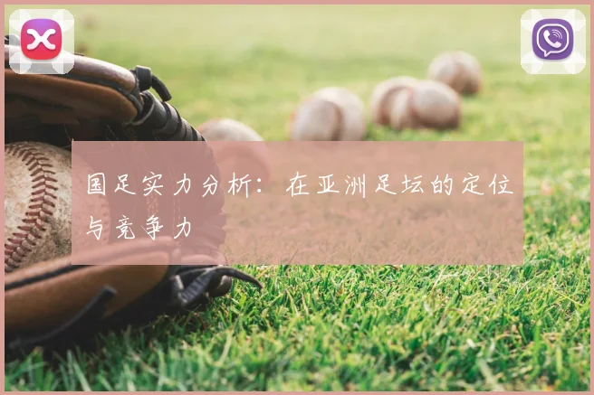 国足实力分析:在亚洲足坛的定位与竞争力