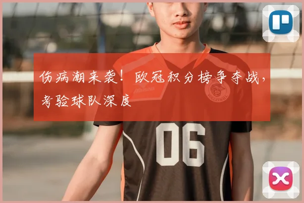 伤病潮来袭！欧冠积分榜争夺战，考验球队深度