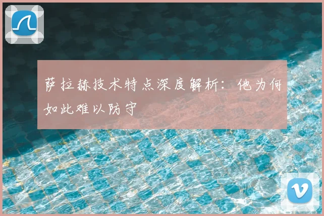 萨拉赫技术特点深度解析：他为何如此难以防守