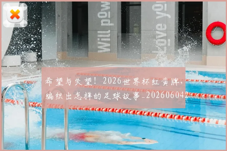 希望与失望!2026世界杯红黄牌,编织出怎样的足球故事_20260604221542