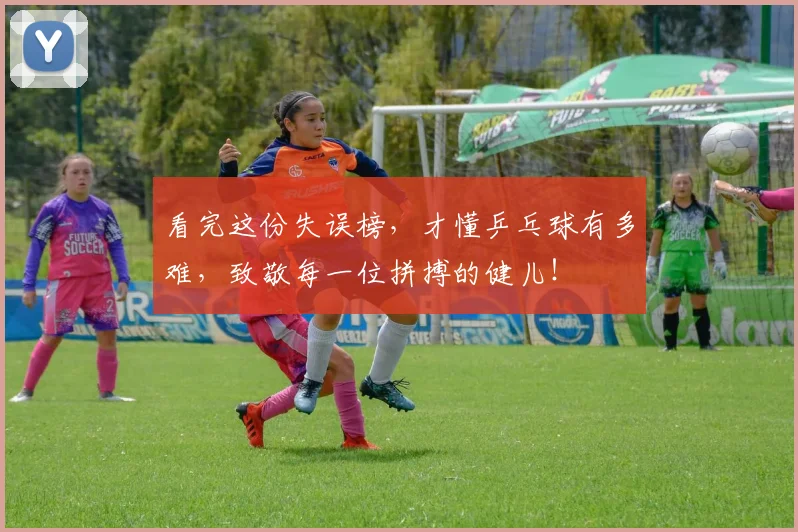看完这份失误榜，才懂乒乓球有多难，致敬每一位拼搏的健儿！