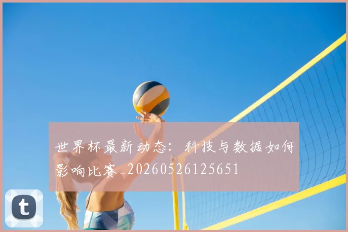 世界杯最新动态：科技与数据如何影响比赛_20260526125651