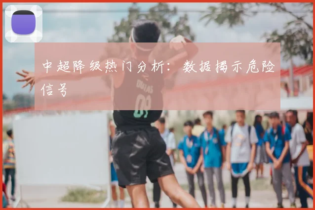 中超降级热门分析：数据揭示危险信号