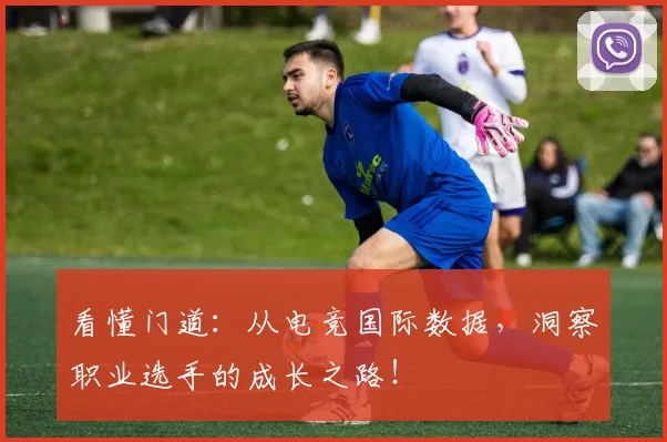 看懂门道：从电竞国际数据，洞察职业选手的成长之路！