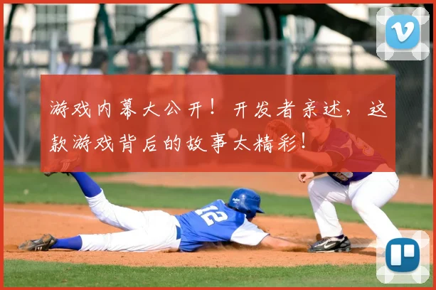 游戏内幕大公开！开发者亲述，这款游戏背后的故事太精彩！