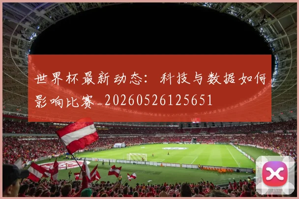 世界杯最新动态：科技与数据如何影响比赛_20260526125651