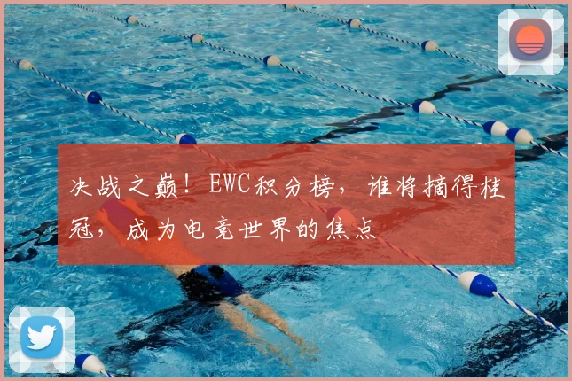 决战之巅！EWC积分榜，谁将摘得桂冠，成为电竞世界的焦点