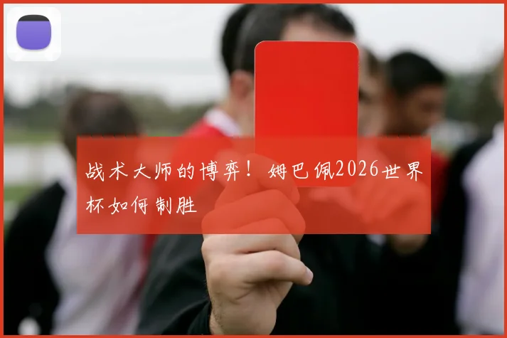 战术大师的博弈！姆巴佩2026世界杯如何制胜