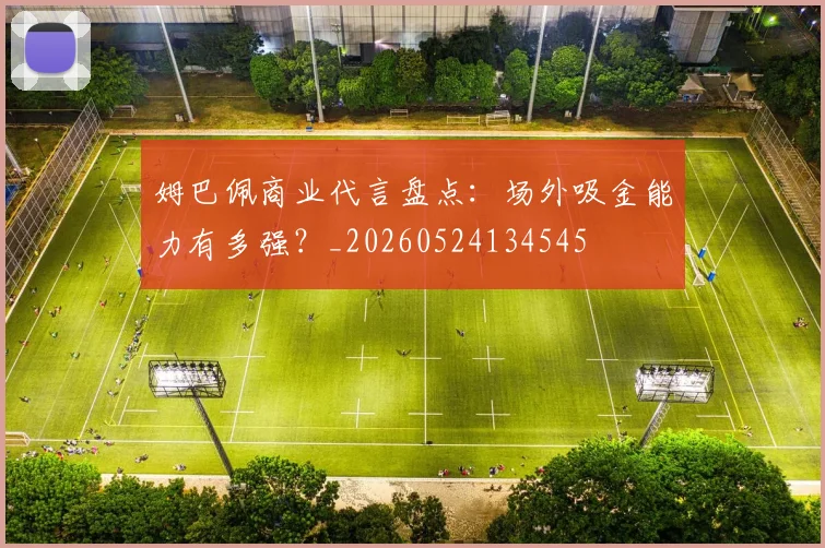 姆巴佩商业代言盘点:场外吸金能力有多强?_20260524134545