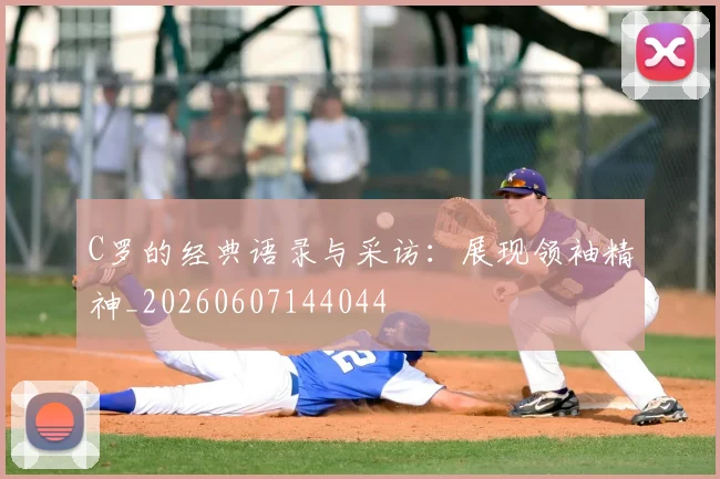 C罗的经典语录与采访:展现领袖精神_20260607144044