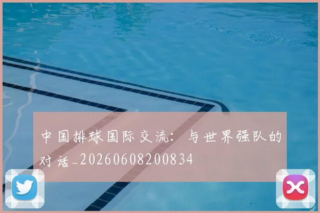 中国排球国际交流：与世界强队的对话_20260608200834