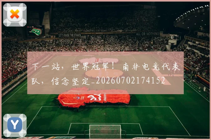 下一站，世界冠军！南非电竞代表队，信念坚定_20260702174152