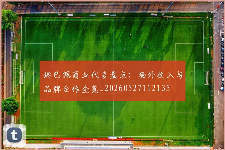 姆巴佩商业代言盘点：场外收入与品牌合作全览_20260527112135