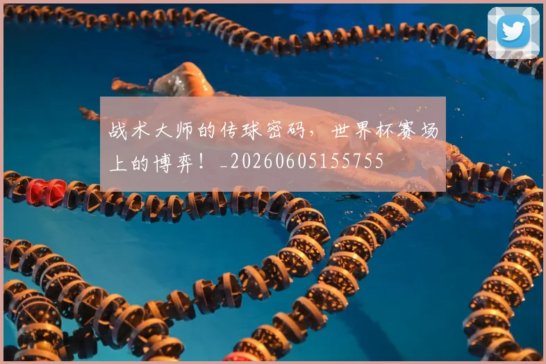 战术大师的传球密码，世界杯赛场上的博弈！_20260605155755